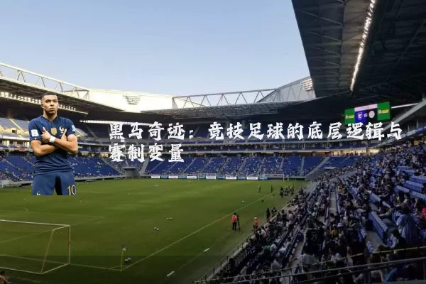 黑马奇迹：竞技足球的底层逻辑与赛制变量