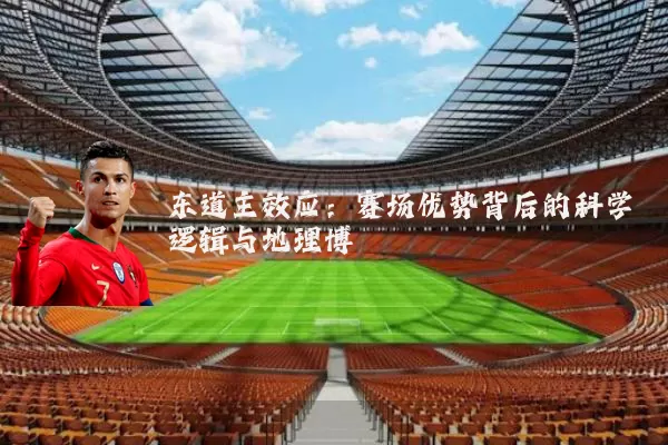 东道主效应：赛场优势背后的科学逻辑与地理博弈