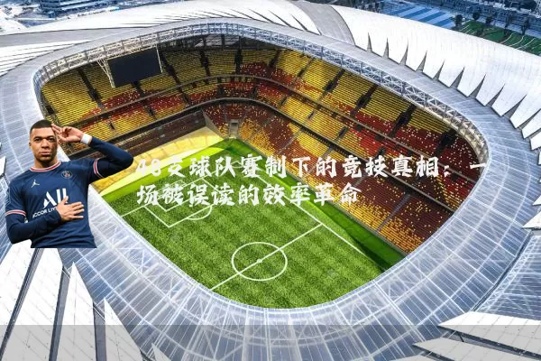48支球队赛制下的竞技真相:一场被误读的效率革命