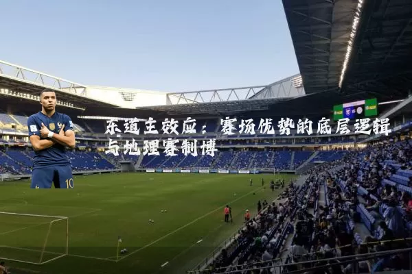 东道主效应：赛场优势的底层逻辑与地理赛制博弈
