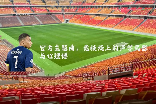 官方主题曲:竞技场上的声学武器与心理博弈