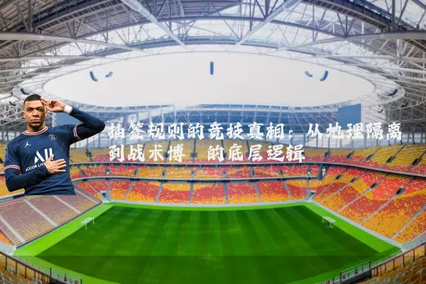抽签规则的竞技真相:从地理隔离到战术博弈的底层逻辑