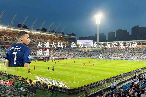 点球大战：压力、技术与决策的终极博弈