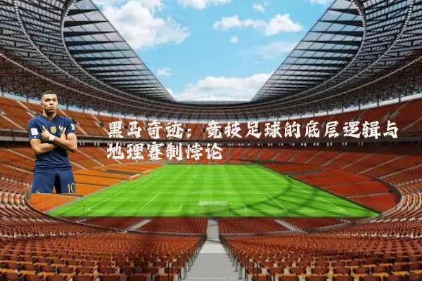 黑马奇迹：竞技足球的底层逻辑与地理赛制悖论