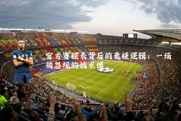 官方赛程表背后的竞技逻辑：一场被忽视的战术博弈