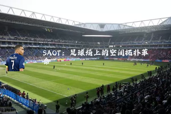 SAOT:足球场上的空间拓扑革命