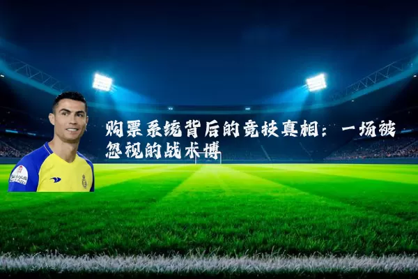 购票系统背后的竞技真相:一场被忽视的战术博弈