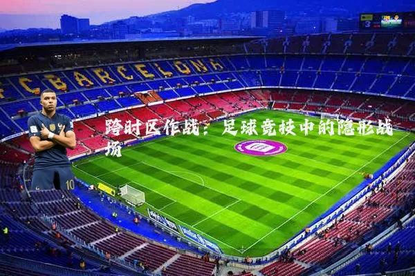 跨时区作战:足球竞技中的隐形战场