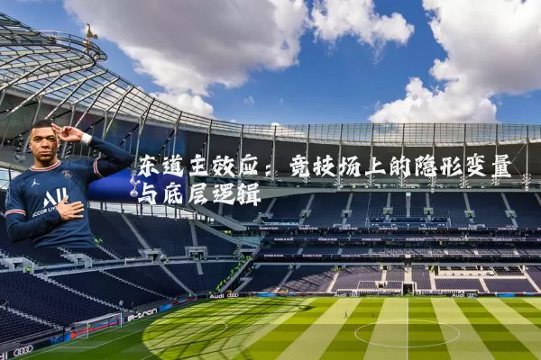 东道主效应:竞技场上的隐形变量与底层逻辑
