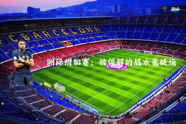 洲际附加赛:被误解的战术竞技场