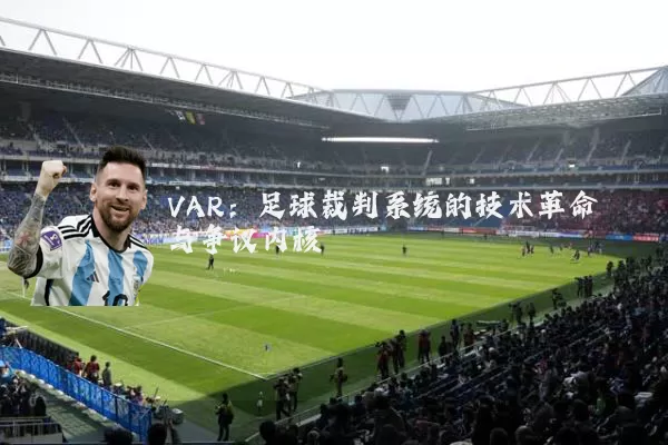 VAR:足球裁判系统的技术革命与争议内核