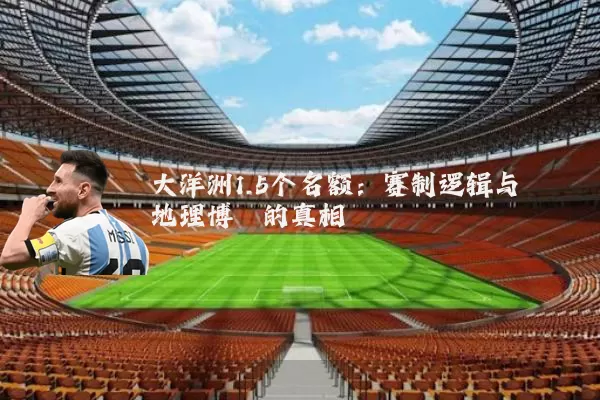 大洋洲1.5个名额：赛制逻辑与地理博弈的真相
