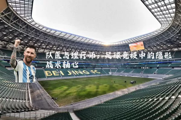 队医与理疗师：足球竞技中的隐形战术轴心