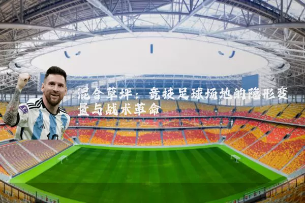 混合草坪：竞技足球场地的隐形变量与战术革命