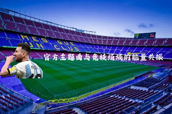 官方主题曲与竞技场域的能量共振