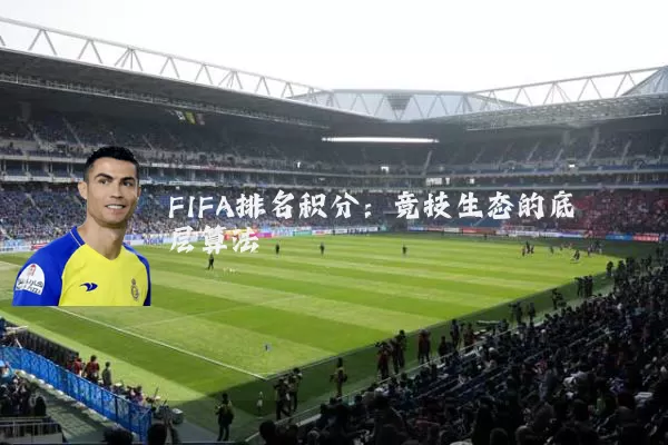 FIFA排名积分：竞技生态的底层算法